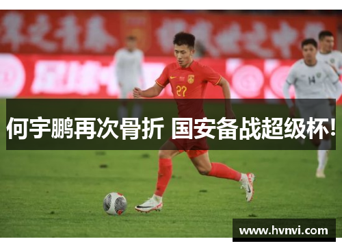 何宇鹏再次骨折 国安备战超级杯!