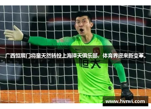 广西恒宸门将童天然转投上海泽天俱乐部，体育界迎来新变革。